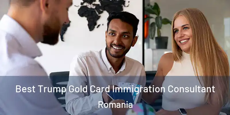 Best Trump Gold Card Immigration Consultant Romania