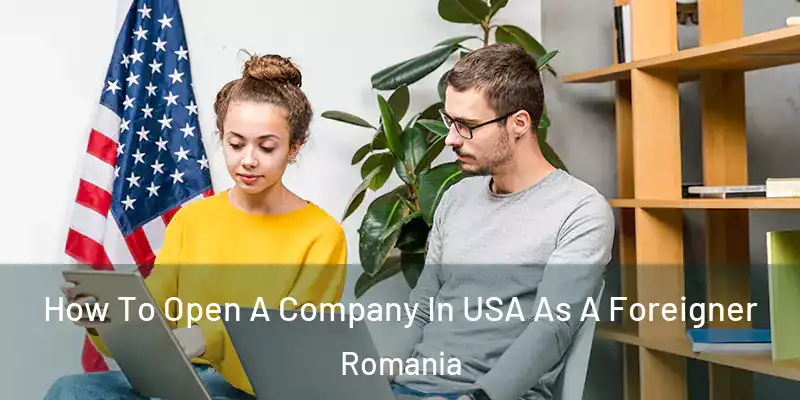 How To Open A Company In USA As A Foreigner Romania