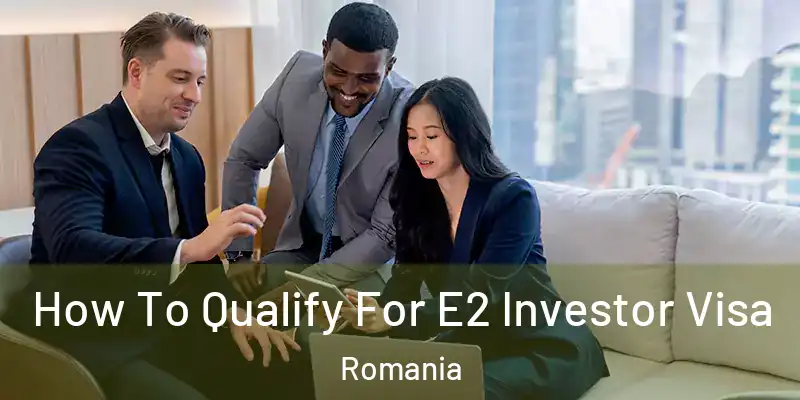 How To Qualify For E2 Investor Visa Romania
